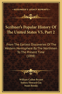 Scribner's Popular History of the United States V5, Part 2: From the Earliest Discoveries of the Western Hemisphere by the Northmen to the Present Time (1898)