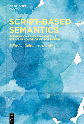 Script-Based Semantics: Foundations and Applications. Essays in Honor of Victor Raskin - Attardo, Salvatore (Editor)