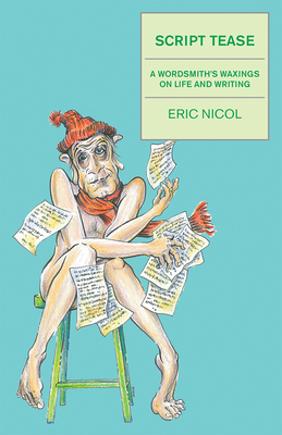 Script Tease: A Wordsmith's Waxings on Life and Writing - Nicol, Eric