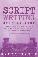 Script Writing: Step-by-Step 3 Manuscripts in 1 Book Essential Movie Script Writing, TV Script Writing and Screenwriting Tricks Any Writer Can Learn