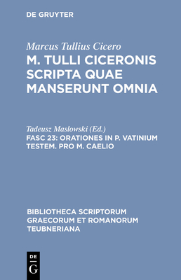 Scripta Quae Manserunt Omnia, fasc. 23: Orationes In P. Vatinium Testem, Pro M. Caelio - Cicero, Marcus Tullius, and Maslowski, Tadeusz (Editor)