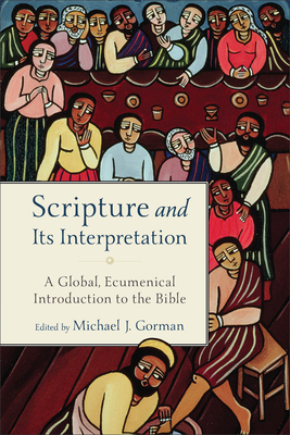 Scripture and Its Interpretation: A Global, Ecumenical Introduction to the Bible - Gorman, Michael J (Editor)