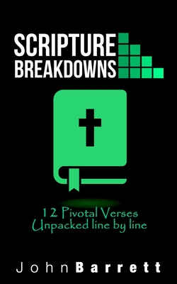 Scripture Breakdowns: 12 Pivotal Verses Unpacked Line By Line - Barrett, John