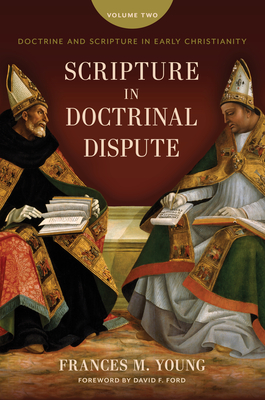 Scripture in Doctrinal Dispute: Doctrine and Scripture in Early Christianity, Vol. 2 - Young, Frances M, and Ford, David F (Foreword by)