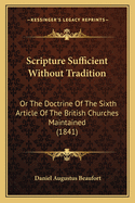 Scripture Sufficient Without Tradition: Or the Doctrine of the Sixth Article of the British Churches Maintained (1841)