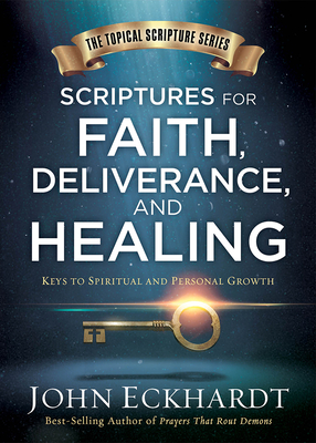 Scriptures for Faith, Deliverance, and Healing: A Topical Guide to Spiritual and Personal Growth - Eckhardt, John