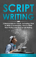 Scriptwriting: 3-in-1 Guide to Master Screenwriting, Movie Scripting, TV Show Script Writing & Write Screenplays
