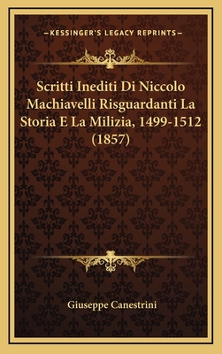 Scritti Inediti Di Niccolo Machiavelli Risguardanti La Storia E La Milizia, 1499-1512 (1857) - Canestrini, Giuseppe (Illustrator)