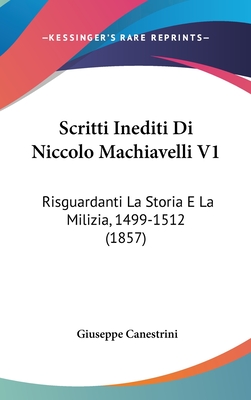 Scritti Inediti Di Niccolo Machiavelli V1: Risguardanti La Storia E La Milizia, 1499-1512 (1857) - Canestrini, Giuseppe