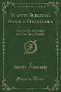 Scritti Scelti Di Agnolo Firenzuola: Raccolti Ed Annotati Per USO Delle Scuole (Classic Reprint)