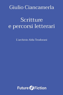 Scritture e percorsi letterari: L'archivio Alda Teodorani - Teodorani, Alda (Contributions by), and Pierangeli, Antonella (Contributions by), and Ciancamerla, Giulio