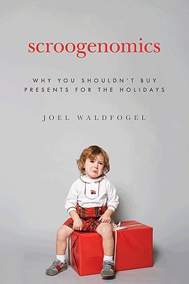 Scroogenomics: Why You Shouldn't Buy Presents for the Holidays - Waldfogel, Joel