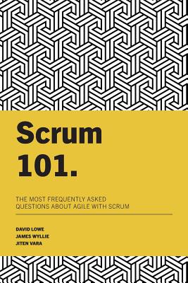 Scrum 101: The most frequently asked questions about Agile with Scrum - Wyllie, James, and Vara, Jiten, and Lowe, David
