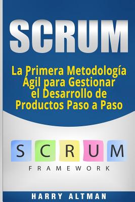 Scrum: La Primera Metodologia Agil Para Gestionar El Desarrollo de Productos Paso a Paso (Scrum in Spanish/ Scrum En Espaol) - Altman, Harry