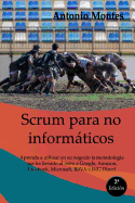 SCRUM para no informticos: Aprenda a utilizar en su negocio la metodologa que ha llevado al xito a Google, Amazon, Facebook, Microsoft, BBVA e ING Direct, entre otros.