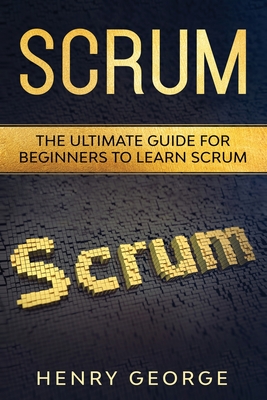 Scrum: The Ultimate Guide for Beginners to Learn Scrum - George, Henry
