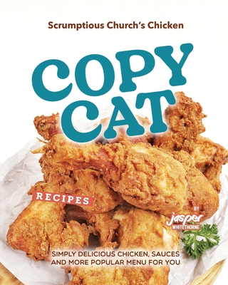 Scrumptious Church's Chicken Copycat Recipes: Simply Delicious Chicken, Sauces and More Popular Menu for You - Whitethorne, Jasper