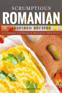 Scrumptious Romanian Inspired Recipes: A Complete Cookbook of Romanian Dish Ideas!