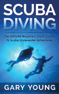 Scuba Diving: The Ultimate Beginners Crash Course to Scuba Underwater Adventures!
