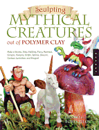 Sculpting Mythical Creatures Out of Polymer Clay: Making a Gnome, Pixie, Halfling, Fairy, Mermaid, Gorgon Vampire, Griffin, Sphinx, Unicorn, Centaur, Leviathan, and Dragon!
