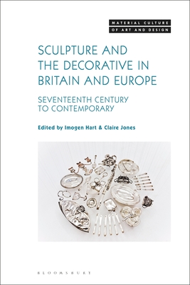 Sculpture and the Decorative in Britain and Europe: Seventeenth Century to Contemporary - Hart, Imogen (Editor), and Jones, Claire (Editor)