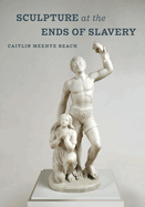Sculpture at the Ends of Slavery: Volume 9
