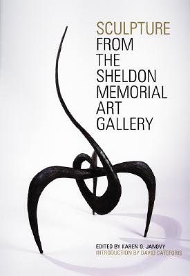 Sculpture from the Sheldon Memorial Art Gallery - Janovy, Karen O (Editor), and Siedell, Daniel A, and Driesbach, Janice (Foreword by)