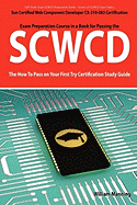 Scwcd: Sun Certified Web Component Developer CX-310-083 Exam Certification Exam Preparation Course in a Book for Passing the