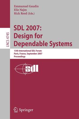 Sdl 2007: Design for Dependable Systems: 13th International Sdl Forum, Paris, France, September 18-21, 2007, Proceedings - Gaudin, Emmanuel (Editor), and Najm, lie (Editor), and Reed, Rick (Editor)