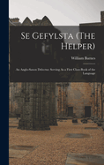 Se Gefylsta (The Helper): An Anglo-Saxon Delectus: Serving As a First Class-Book of the Language