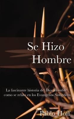 Se Hizo Hombre: La Fascinate Historia del Dios Hombre Como Se Relata En Los Evangelios Sinopticos - Hoff, Pablo