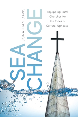 Sea Change: Equipping Rural Churches for the Tides of Cultural Upheaval - Davis, Jonathan