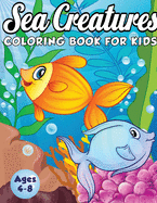 Sea Creatures Coloring Book for Kids Ages 4-8: A Magical Coloring Book Based in The Ocean! (Boys and Girls Coloring Book)