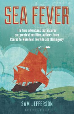 Sea Fever: The True Adventures that Inspired our Greatest Maritime Authors, from Conrad to Masefield, Melville and Hemingway - Jefferson, Sam