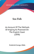 Sea Fish: An Account of the Methods of Angling as Practiced on the English Coast (1898)