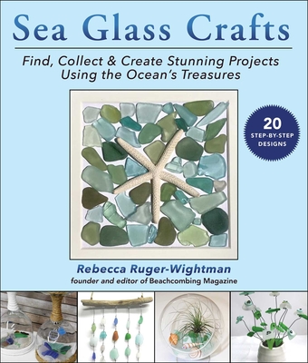 Sea Glass Crafts: Find, Collect & Create Stunning Projects Using the Ocean's Treasures - Ruger-Wightman, Rebecca
