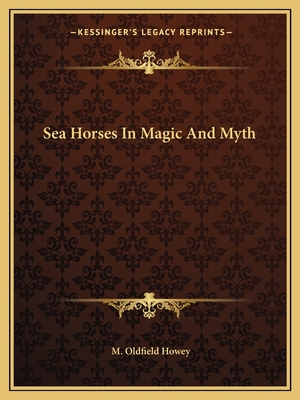 Sea Horses In Magic And Myth - Howey, M Oldfield