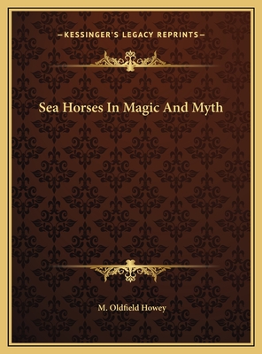 Sea Horses in Magic and Myth - Howey, M Oldfield