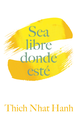 Sea Libre Donde Est: Una Gua Prctica Para Vivir Con Plena Consciencia - Hanh, Thich Nhat