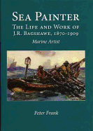 Sea Painter: The Life and Work of J.R.Bagshawe, 1870-1909, Marine Artist