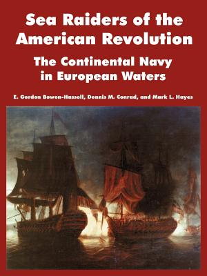 Sea Raiders of the American Revolution: The Continental Navy in European Waters - Bowen-Hassell, E Gordon, and Conrad, Dennis M, and Hayes, Mark L