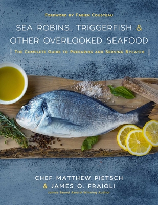 Sea Robins, Triggerfish & Other Overlooked Seafood: The Complete Guide to Preparing and Serving Bycatch - Pietsch, Matthew, and Fraioli, James O, and Cousteau, Fabien (Foreword by)