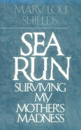 Sea Run: Surviving My Mother's Madness - Shields, Mary L.