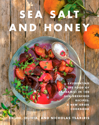 Sea Salt and Honey: Celebrating the Food of Kardamili in 100 Sun-Drenched Recipes: A New Greek Cookbook - Tsakiris, Nicholas, and Tsakiris, Chloe, and Tsakiris, Olivia