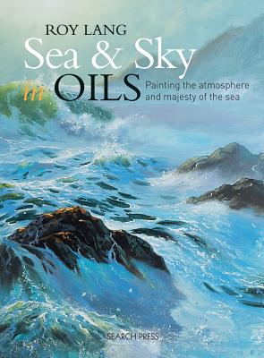 Sea & Sky in Oils: Painting the Atmosphere and Majesty of the Sea - Lang, Roy