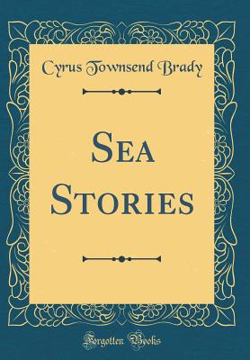 Sea Stories (Classic Reprint) - Brady, Cyrus Townsend