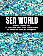 Sea World: An Adult coloring book for relaxation, stress relief, reduce anxiety - with mermaids, sea animals, sea related patterns.