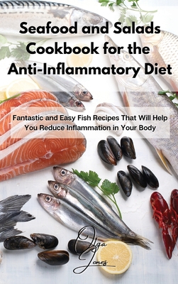 Seafood and Salads Cookbook for the Anti-Inflammatory Diet: Fantastic and Easy Fish Recipes That Will Help You Reduce Inflammation in Your Body - Jones, Olga