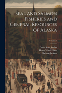 Seal and Salmon Fisheries and General Resources of Alaska; Volume 1