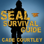 Seal Survival Guide: A Navy Seal's Secrets to Surviving Any Disaster